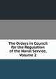 The Orders in Council for the Regulation of the Naval Service, Volume 2, 