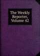 The Weekly Reporter, Volume 42, 