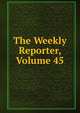 The Weekly Reporter, Volume 45, 