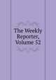 The Weekly Reporter, Volume 52, 