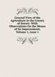 General View of the Agriculture in the County of Dorset: With Observations On the Means of Its Improvement, Volume 1, issue 1, 