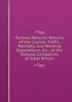 Railway Returns: Returns of the Capital, Traffic, Receipts, and Working Expenditure, Etc., of the Railway Companies of Great Britain, 