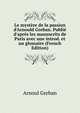 Le myst?re de la passion d'Arnould Greban. Publi? d'apr?s les manuscrits de Paris avec une introd. et un glossaire (French Edition), Arnoul Greban 