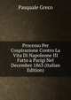 Processo Per Cospirazione Contro La Vita Di Napoleone III Fatto a Parigi Nel Decembre 1863 (Italian Edition), Pasquale Greco 