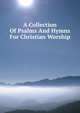 A Collection Of Psalms And Hymns For Christian Worship., 