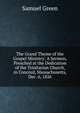 The Grand Theme of the Gospel Ministry: A Sermon, Preached at the Dedication of the Trinitarian Church, in Concord, Massachusetts, Dec. 6, 1826, Samuel Green 