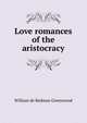 Love romances of the aristocracy, William de Redman Greenwood 