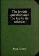 The Jewish question and the key to its solution, Max Green 