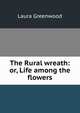 The Rural wreath: or, Life among the flowers, Laura Greenwood 