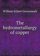 The hydrometallurgy of copper, William Eckert Greenawalt 