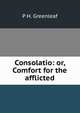 Consolatio: or, Comfort for the afflicted, P H. Greenleaf 