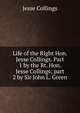 Life of the Right Hon. Jesse Collings. Part 1 by the Rt. Hon. Jesse Collings; part 2 by Sir John L. Green, Jesse Collings 