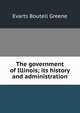 The government of Illinois; its history and administration, Evarts Boutell Greene 