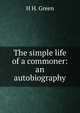 The simple life of a commoner: an autobiography, H H. Green 