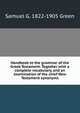 Handbook to the grammar of the Greek Testament. Together with a complete vocabulary, and an examination of the chief New Testament synonyms, Samuel G. 1822-1905 Green 
