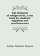 The elements of refrigeration; a text book for students, engineers and warehousemen, Arthur Maurice Greene 