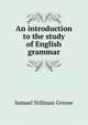 An introduction to the study of English grammar, Samuel Stillman Greene 