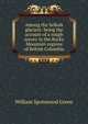 Among the Selkirk glaciers: being the account of a rough survey in the Rocky Mountain regions of British Columbia, William Spotswood Green 