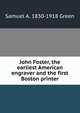 John Foster, the earliest American engraver and the first Boston printer, Samuel A. 1830-1918 Green 