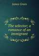 The selector; a romance of an immigrant, James Green 