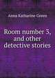 Room number 3, and other detective stories, Green Anna Katharine 