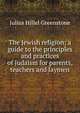 The Jewish religion; a guide to the principles and practices of Judaism for parents, teachers and laymen, Julius Hillel Greenstone 