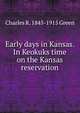 Early days in Kansas. In Keokuks time on the Kansas reservation, Charles R. 1845-1915 Green 