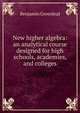 New higher algebra: an analytical course designed for high schools, academies, and colleges, Benjamin Greenleaf 