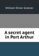 A secret agent in Port Arthur, William Oliver Greener 