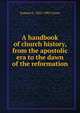 A handbook of church history, from the apostolic era to the dawn of the reformation, Samuel G. 1822-1905 Green 