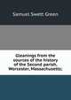 Gleanings from the sources of the history of the Second parish, Worcester, Massachusetts;, Samuel Swett Green 