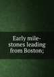 Early mile-stones leading from Boston;, 