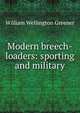 Modern breech-loaders: sporting and military, William Wellington Greener 