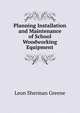 Planning Installation and Maintenance of School Woodworking Equipment, Leon Sherman Greene 