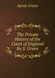 The Private History of the Court of England By S. Green., Sarah Green 