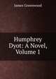 Humphrey Dyot: A Novel, Volume 1, James Greenwood 