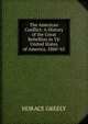 The American Conflict: A History of the Great Rebellion in Yjr United States of America, 1860-'65, HORACE GREELY 