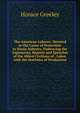 The American Laborer: Devoted to the Cause of Protection to Home Industry, Embracing the Arguments, Reports and Speeches of the Ablest Civilians of . Labor, with the Statistics of Production, Greeley, Horace 