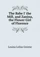 The Babe I' the Mill, and Zanina, the Flower Girl of Florence, Louisa Lelias Greene 