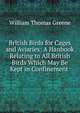 British Birds for Cages and Aviaries: A Hanbook Relating to All British Birds Which May Be Kept in Confinement ., William Thomas Greene 