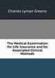 The Medical Examination for Life Insurance and Its Associated Clinical Methods, Charles Lyman Greene 