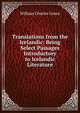 Translations from the Icelandic: Being Select Passages Introductory to Icelandic Literature, William Charles Green 
