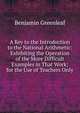 A Key to the Introduction to the National Arithmetic: Exhibiting the Operation of the More Difficult Examples in That Work; for the Use of Teachers Only, Benjamin Greenleaf 