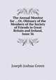 The Annual Monitor for . , Or, Obituary of the Members of the Society of Friends in Great Britain and Ireland, Issue 36, Joseph Joshua Green 