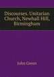 Discourses. Unitarian Church, Newhall Hill, Birmingham, John Green 