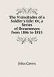 The Vicissitudes of a Soldier's Life: Or, a Series of Occurrences from 1806 to 1815, John Green 
