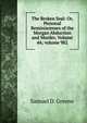 The Broken Seal: Or, Personal Reminiscenses of the Morgan Abduction and Murder, Volume 44; volume 982, Samuel D. Greene 