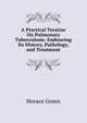 A Practical Treatise On Pulmonary Tuberculosis: Embracing Its History, Pathology, and Treatment, Horace Green 