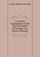 A Critical Examination of the First Principles of Geology: In a Series of Essays, George Bellas Greenough 