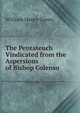 The Pentateuch Vindicated from the Aspersions of Bishop Colenso, William Henry Green 